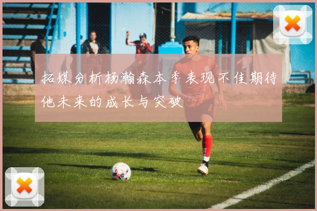 拓媒分析杨瀚森本季表现不佳期待他未来的成长与突破
