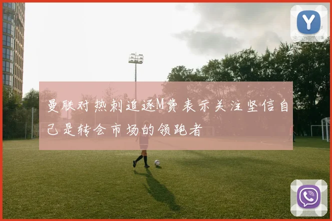 曼联对热刺追逐M费表示关注坚信自己是转会市场的领跑者