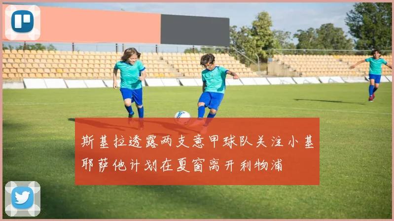 斯基拉透露两支意甲球队关注小基耶萨他计划在夏窗离开利物浦