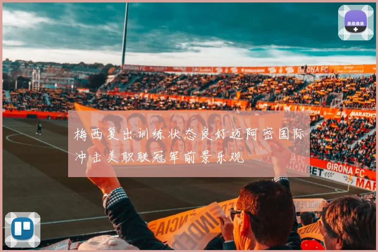 梅西复出训练状态良好迈阿密国际冲击美职联冠军前景乐观