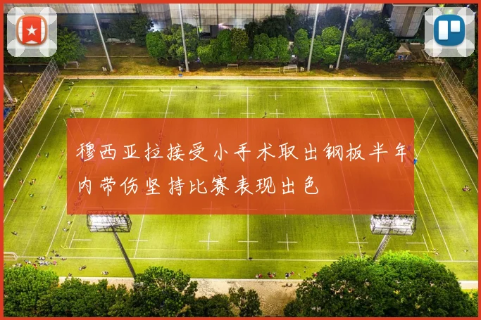 穆西亚拉接受小手术取出钢板半年内带伤坚持比赛表现出色