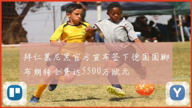 拜仁慕尼黑官方宣布签下德国国脚布朗转会费达5500万欧元
