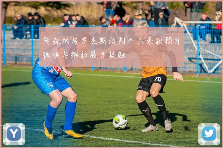 阿森纳与罗杰斯谈判个人条款预计很快与维拉展开接触