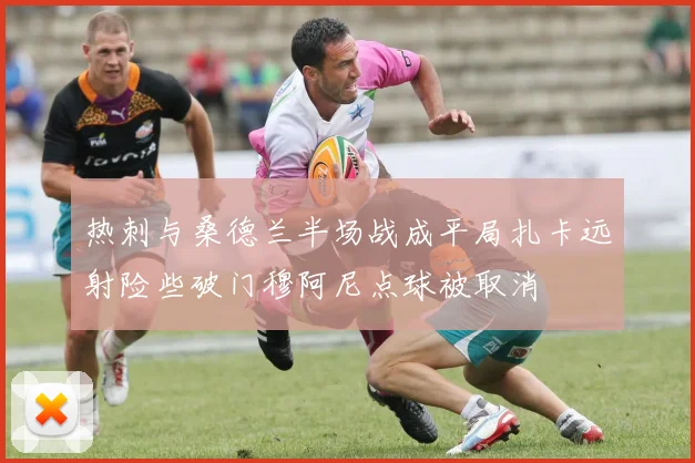 热刺与桑德兰半场战成平局扎卡远射险些破门穆阿尼点球被取消
