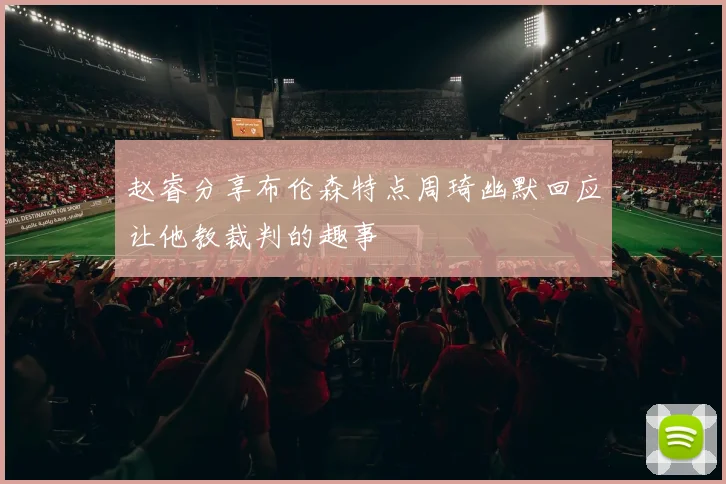 赵睿分享布伦森特点周琦幽默回应让他教裁判的趣事