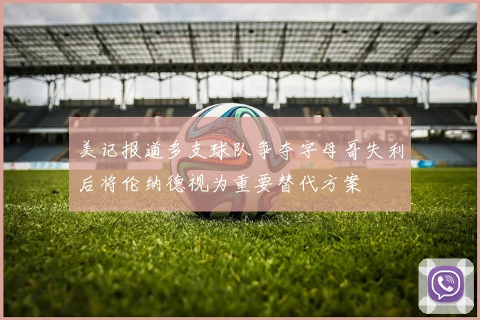 美记报道多支球队争夺字母哥失利后将伦纳德视为重要替代方案