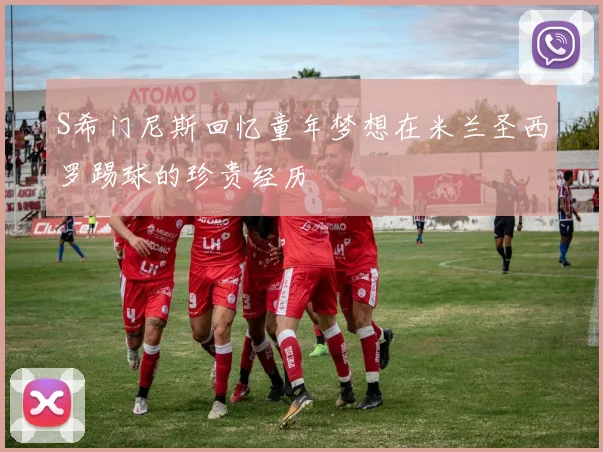 S希门尼斯回忆童年梦想在米兰圣西罗踢球的珍贵经历